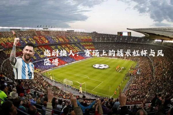 临时换人：赛场上的战术杠杆与风险博弈