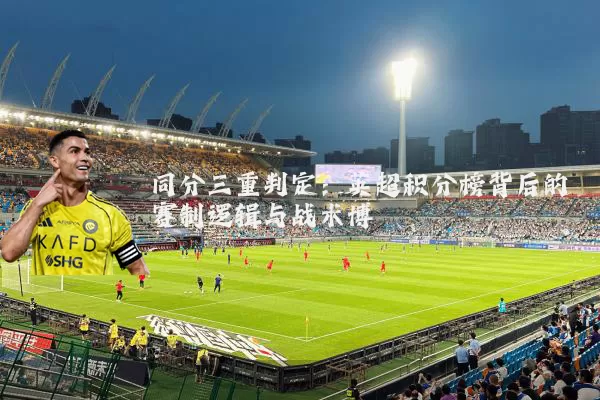 同分三重判定：英超积分榜背后的赛制逻辑与战术博弈
