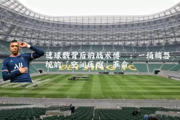 进球数背后的战术博弈:一场被忽视的「空间压缩」革命