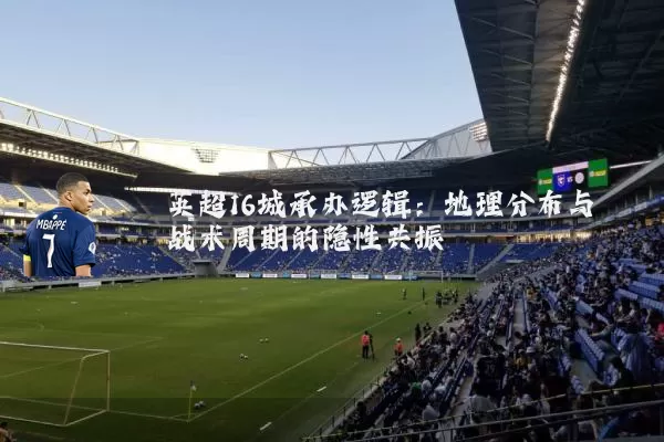 英超16城承办逻辑：地理分布与战术周期的隐性共振