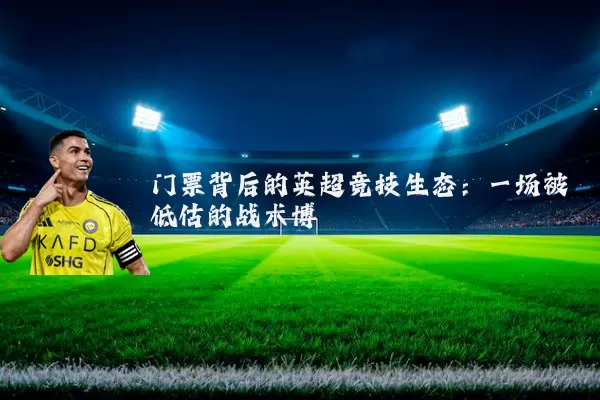 门票背后的英超竞技生态：一场被低估的战术博弈
