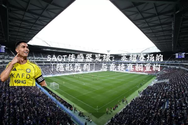 SAOT传感器足球：英超赛场的「隐形裁判」与竞技真相重构