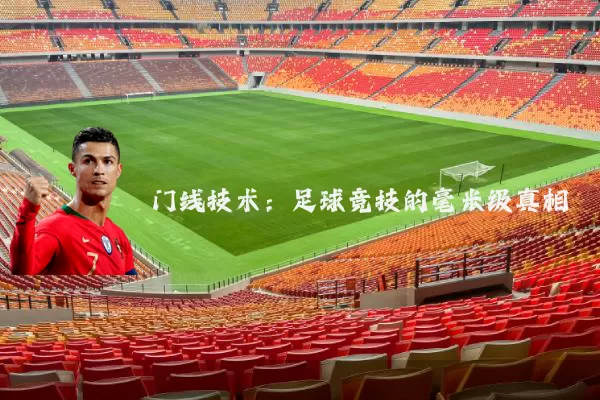 门线技术:足球竞技的毫米级真相