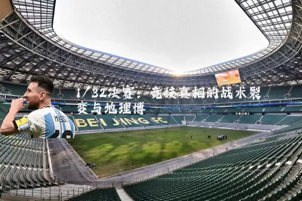 1/32决赛：竞技真相的战术裂变与地理博弈