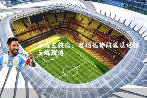 东道主效应：赛场优势的底层逻辑与地理博弈