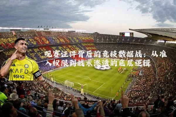 观赛证件背后的竞技数据战:从准入权限到战术渗透的底层逻辑