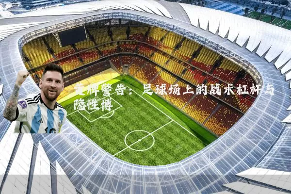 黄牌警告：足球场上的战术杠杆与隐性博弈