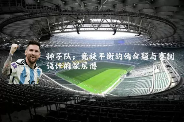 种子队:竞技平衡的伪命题与赛制设计的深层博弈