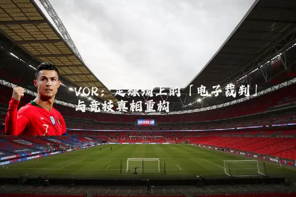 VOR:足球场上的「电子裁判」与竞技真相重构