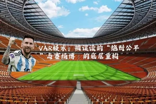 VAR技术:被误读的“绝对公平”与赛场博弈的底层重构